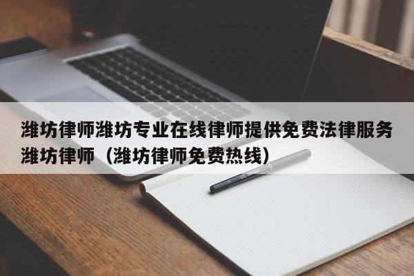 潍坊律师潍坊专业在线律师提供免费法律服务潍坊律师（潍坊律师免费热线）