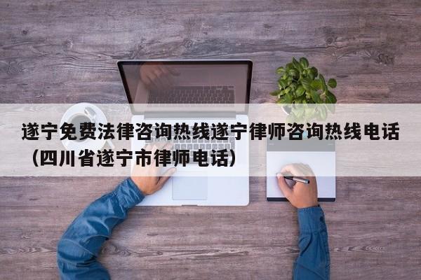 遂宁免费法律咨询热线遂宁律师咨询热线电话（四川省遂宁市律师电话）
