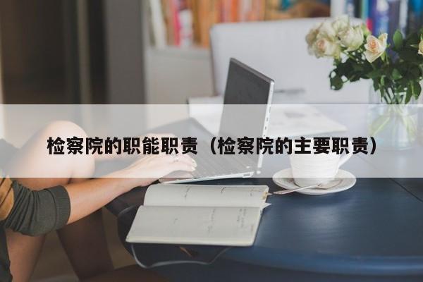 检察院的职能职责（检察院的主要职责）