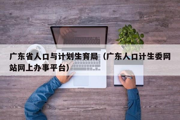 广东省人口与计划生育局（广东人口计生委网站网上办事平台）