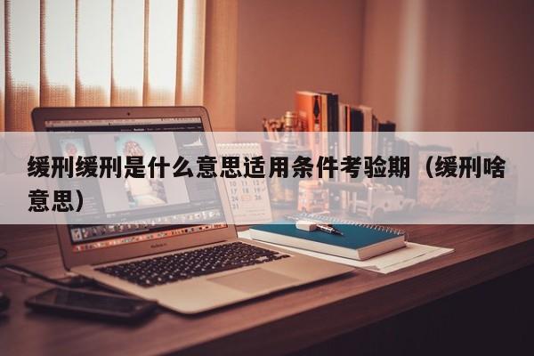 缓刑缓刑是什么意思适用条件考验期（缓刑啥意思）