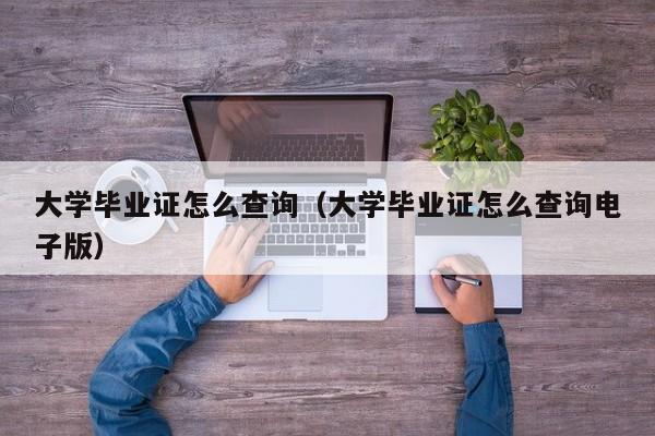 大学毕业证怎么查询（大学毕业证怎么查询电子版）